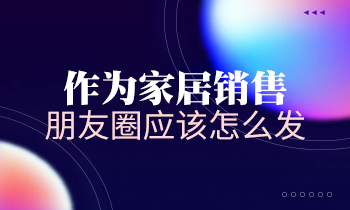 作為家居銷售，朋友圈應(yīng)該怎么發(fā)？